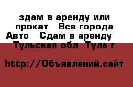 здам в аренду или прокат - Все города Авто » Сдам в аренду   . Тульская обл.,Тула г.